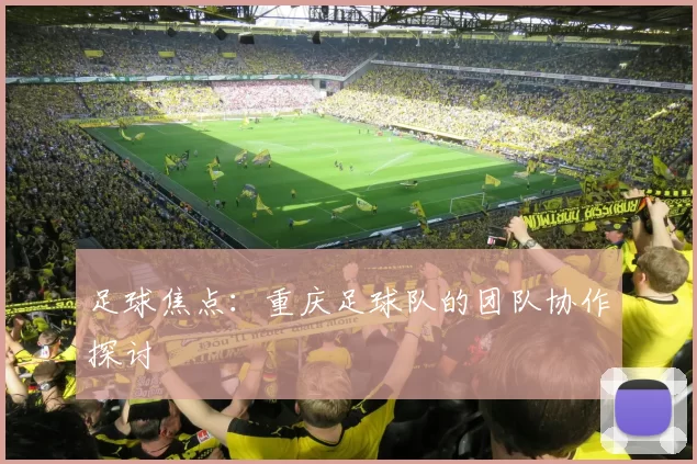 足球焦点：重庆足球队的团队协作探讨