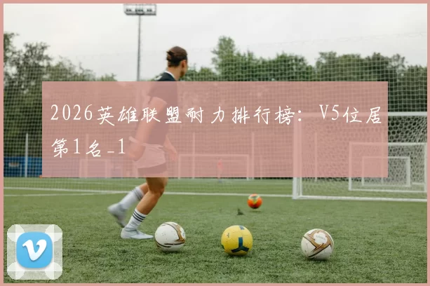 2026英雄联盟耐力排行榜：V5位居第1名_1