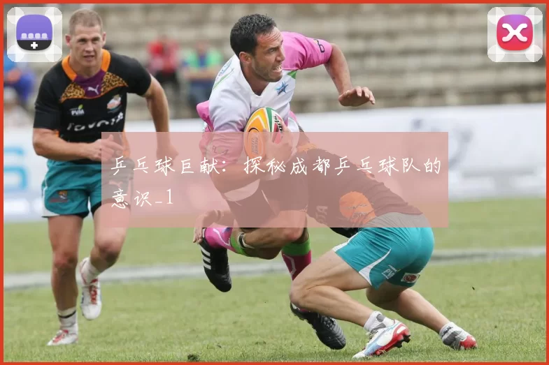 乒乓球巨献：探秘成都乒乓球队的意识_1