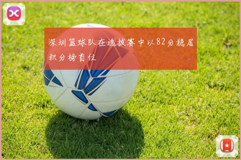 深圳篮球队在选拔赛中以82分稳居积分榜首位