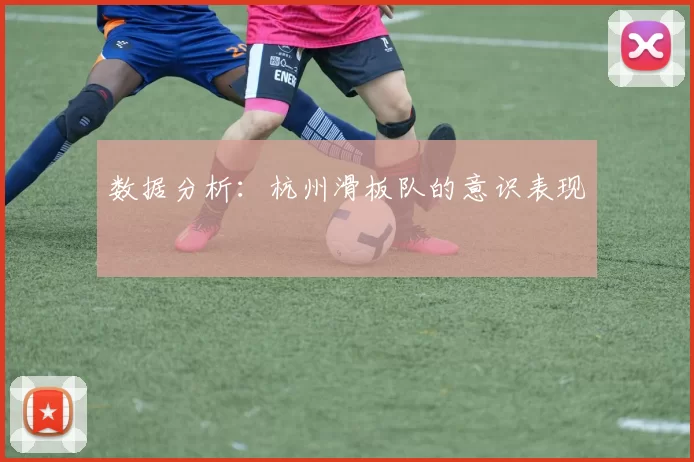 数据分析：杭州滑板队的意识表现