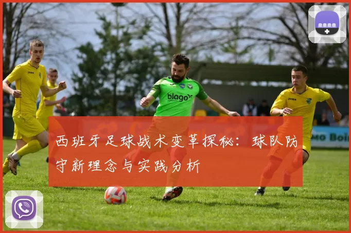 西班牙足球战术变革探秘：球队防守新理念与实践分析