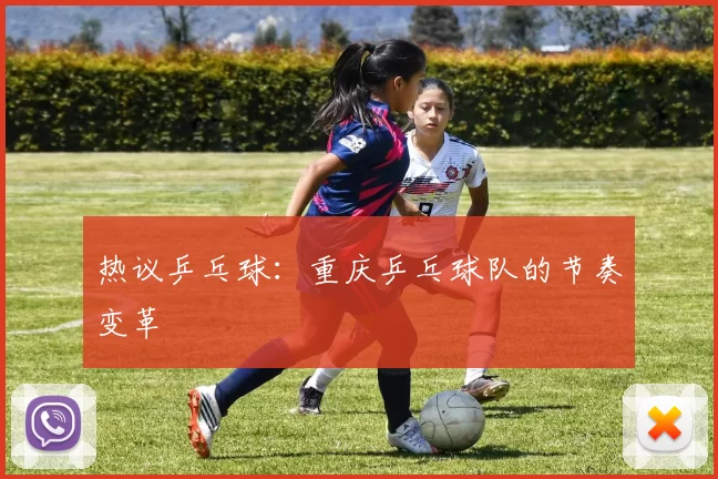 热议乒乓球：重庆乒乓球队的节奏变革