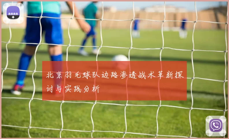 北京羽毛球队边路渗透战术革新探讨与实践分析