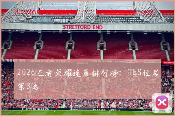 2026王者荣耀速度排行榜：TES位居第3名