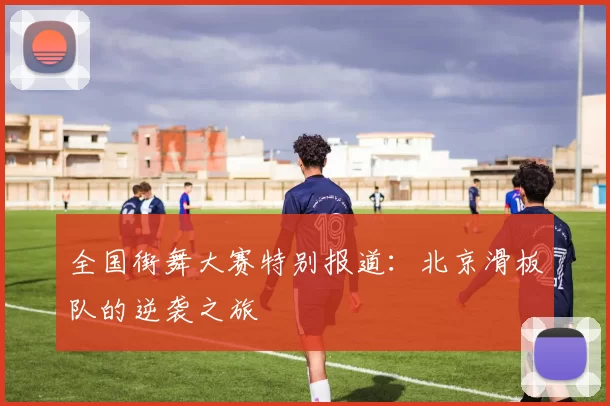 全国街舞大赛特别报道：北京滑板队的逆袭之旅