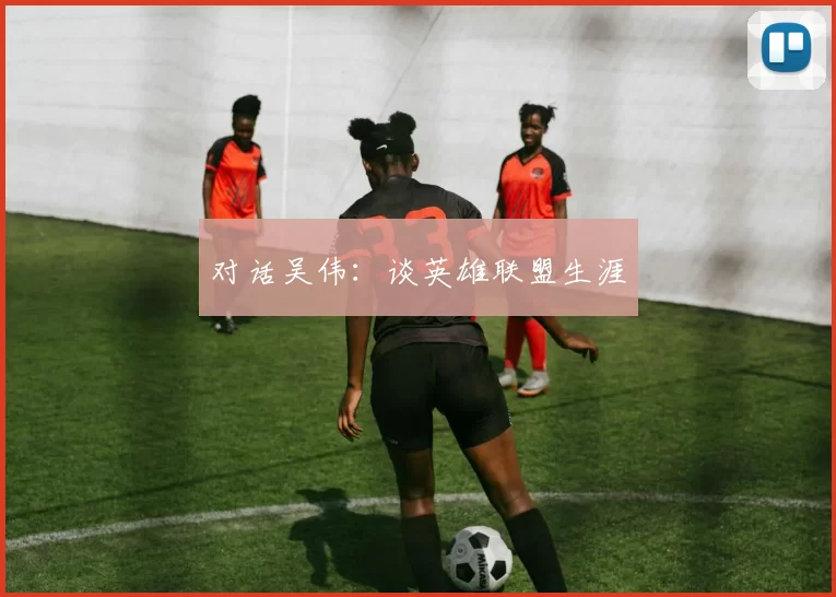 对话吴伟：谈英雄联盟生涯