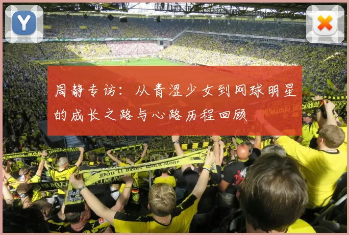 周静专访：从青涩少女到网球明星的成长之路与心路历程回顾