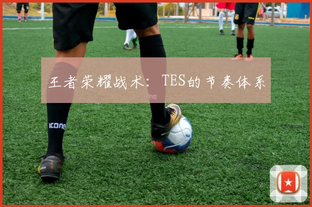 王者荣耀战术：TES的节奏体系